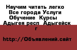 Научим читать легко - Все города Услуги » Обучение. Курсы   . Адыгея респ.,Адыгейск г.